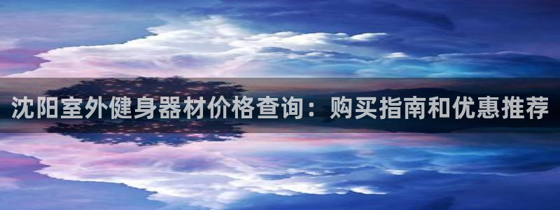 极悦平台股东：沈阳室外健身器材价格查询：购买指南和优