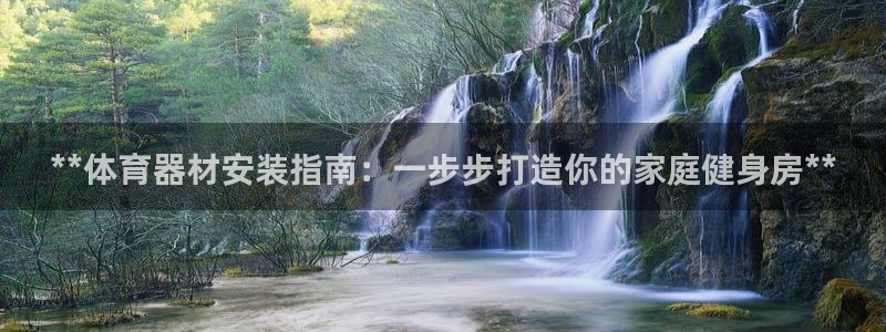 极悦娱乐股东名单：**体育器材安装指南：一步步打造你