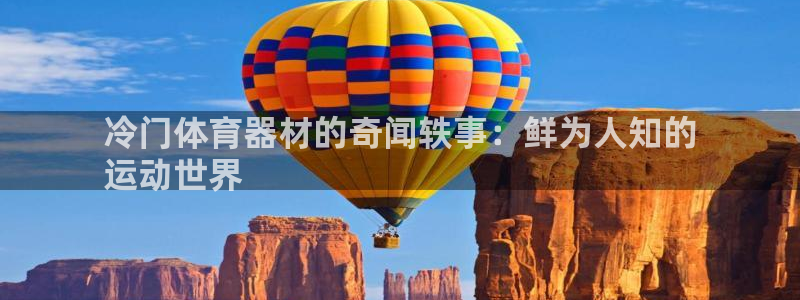 极悦平台是什么公司：冷门体育器材的奇闻轶事：鲜为人知