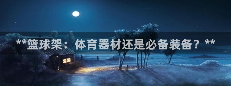 极悦平台是什么平台的：**篮球架：体育器材还是必备装