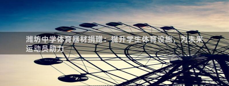 极悦平台官方网址是多少：潍坊中学体育器材捐赠：提升学