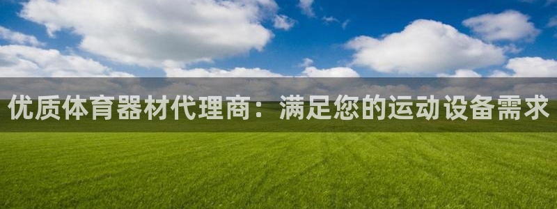 极悦平台官网登录入口网址查询：优质体育器材代理商：满