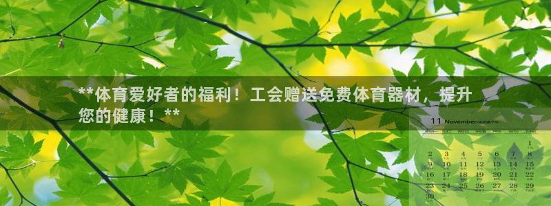 极悦娱乐会被骗吗知乎：**体育爱好者的福利！工会赠送免费体育