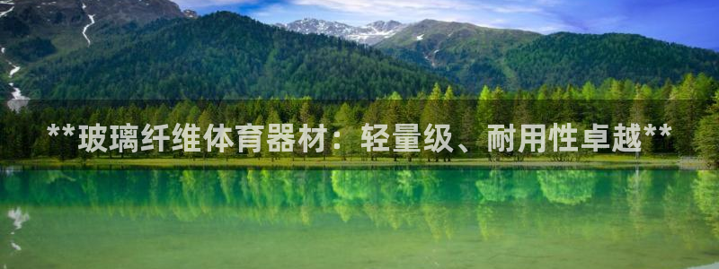 极悦平台官方网站入口网址：**玻璃纤维体育器材：轻量级、耐用