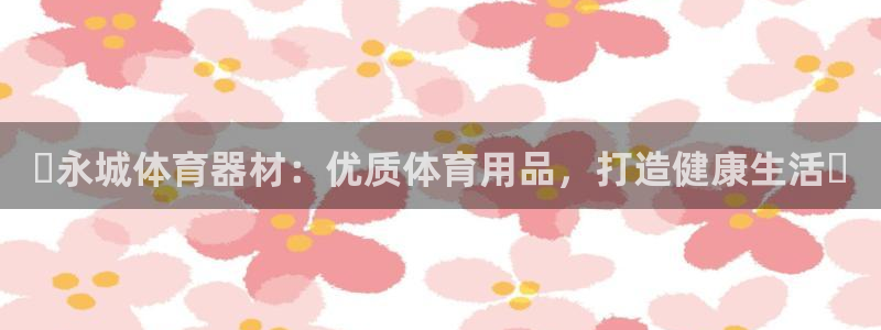极悦注册：✨永城体育器材：优质体育用品，打造健康生活