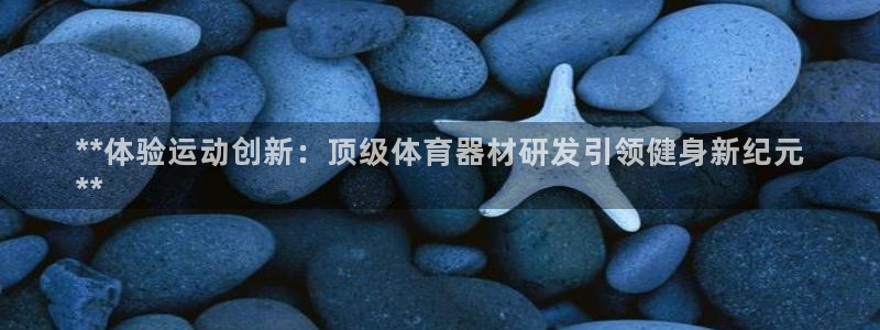 极悦平台网址皮皮虾下载：**体验运动创新：顶级体育器