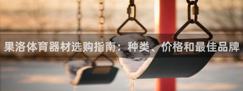 极悦平台客服团队：果洛体育器材选购指南：种类、价格和