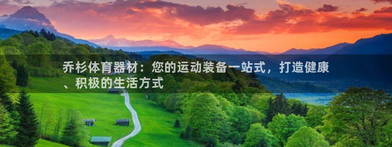 极悦平台注册和登录页面在哪：乔杉体育器材：您的运动装