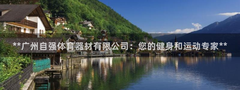 极悦平台官网入口下载：**广州自强体育器材有限公司：