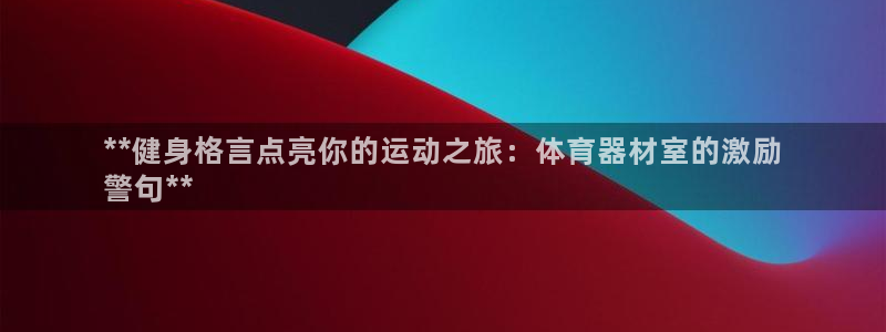 极悦平台官网登录入口手机版：**健身格言点亮你的运动之旅：体