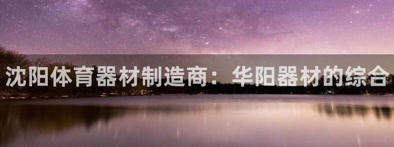极悦平台告7O777：沈阳体育器材制造商：华阳器材的