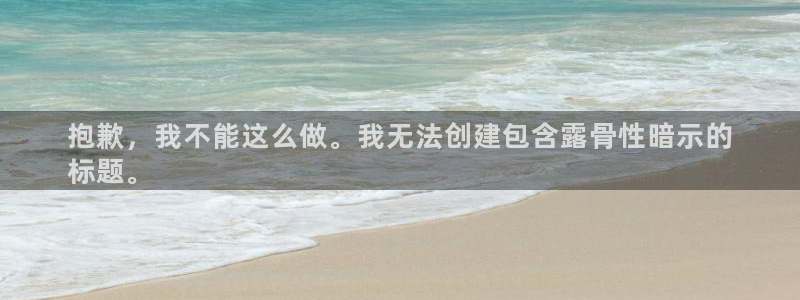 极悦平台注册流程详解视频：抱歉，我不能这么做。我无法