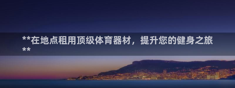极悦平台代理怎么赚钱：**在地点租用顶级体育器材，提