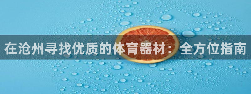 极悦平台使用注意事项是什么：在沧州寻找优质的体育器材