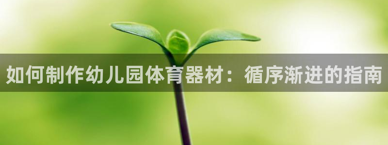 极悦平台注册流程视频：如何制作幼儿园体育器材：循序渐
