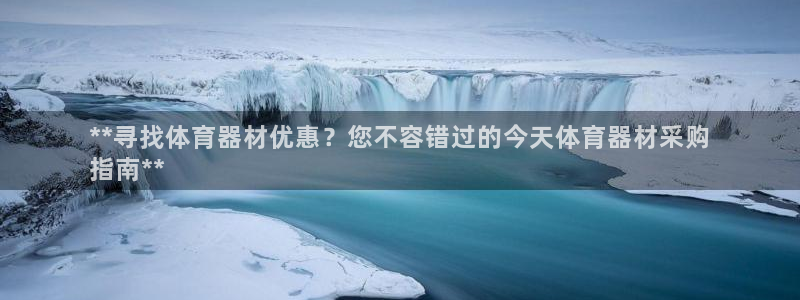 极悦官网登录入口网址：**寻找体育器材优惠？您不容错