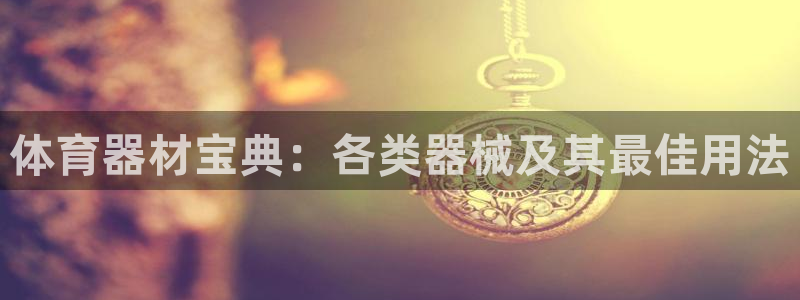 极悦平台注册太7.0.2.4怎么解决：体育器材宝典：