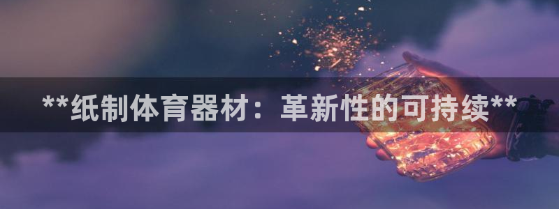 极悦娱乐的创始人背景故事介绍：**纸制体育器材：革新