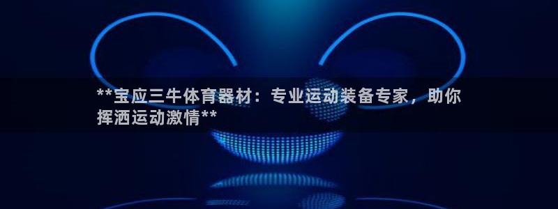极悦官网下载最新版本更新内容视频：**宝应三牛体育器材：专业