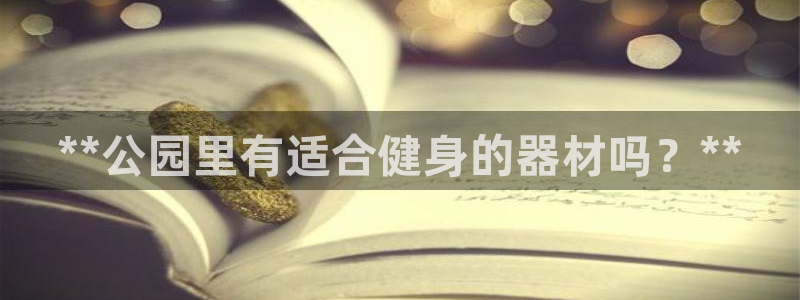 极悦平台很7O777：**公园里有适合健身的器材吗？**