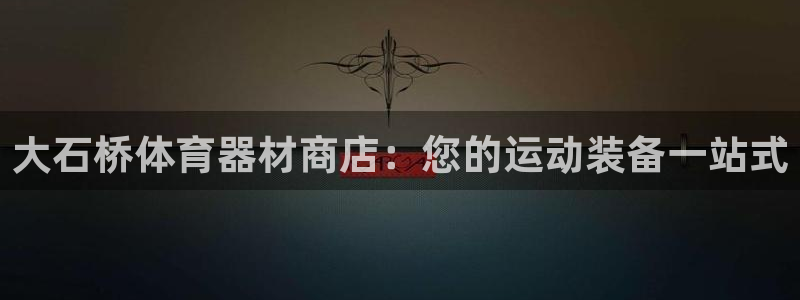 极悦平台官网登录网址是多少：大石桥体育器材商店：您的