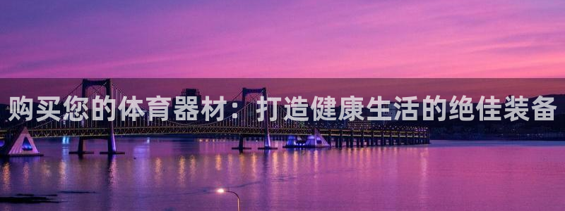 极悦平台客服团队怎么样：购买您的体育器材：打造健康生