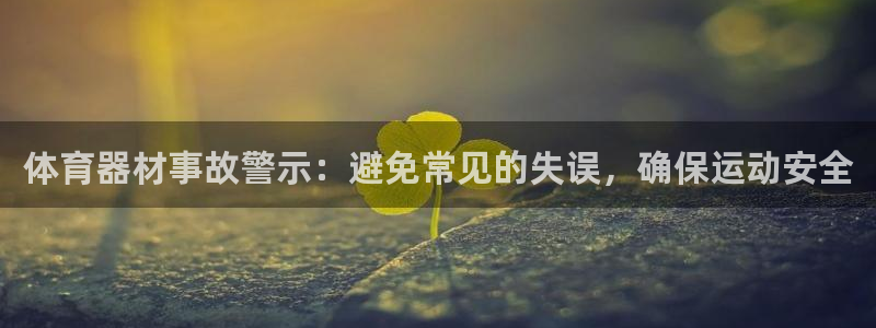 极悦平台平台注册方法与步骤视频：体育器材事故警示：避
