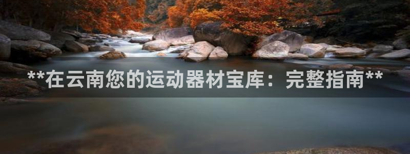 极悦娱乐代理人是谁呀：**在云南您的运动器材宝库：完