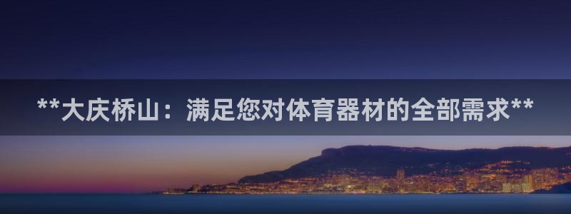 极悦平台官方网站是什么软件：**大庆桥山：满足您对体