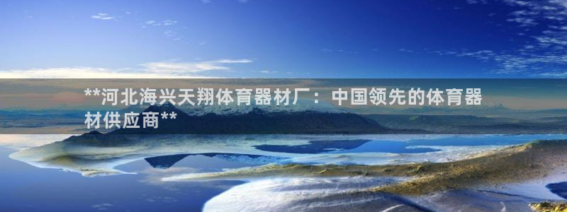极悦平台注册登录：**河北海兴天翔体育器材厂：中国领