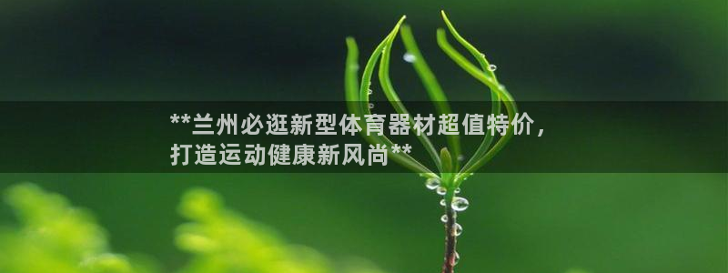 极悦平台注册官网下载：**兰州必逛新型体育器材超值特