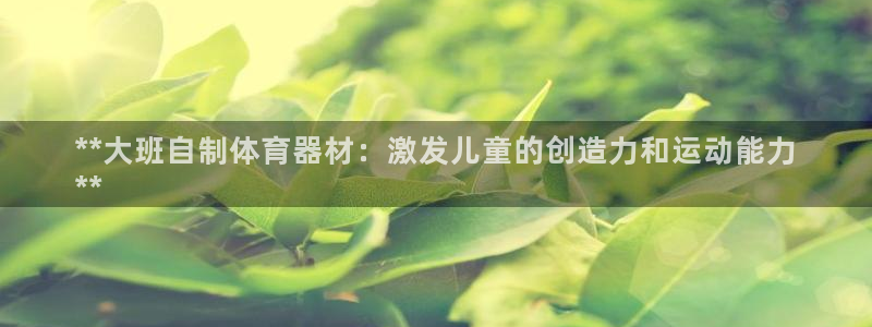 极悦官网注册最新版本更新内容是什么：**大班自制体育