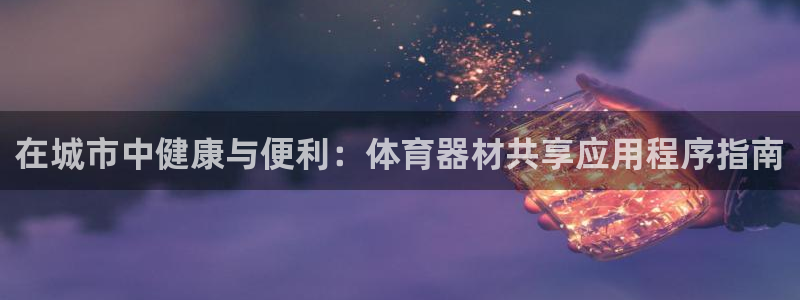 极悦平台官网登录网址查询：在城市中健康与便利：体育器