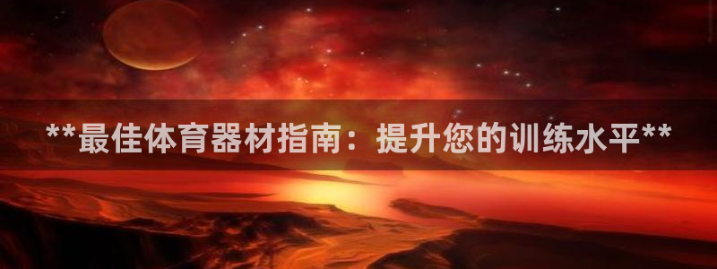 极悦平台是正规平台吗：**最佳体育器材指南：提升您的