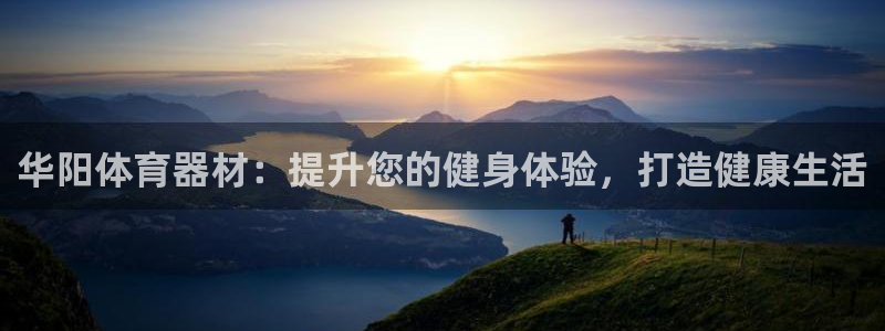 极悦平台登录不进去怎么回事儿：华阳体育器材：提升您的