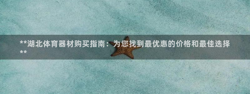 极悦平台app安全吗：**湖北体育器材购买指南：为您