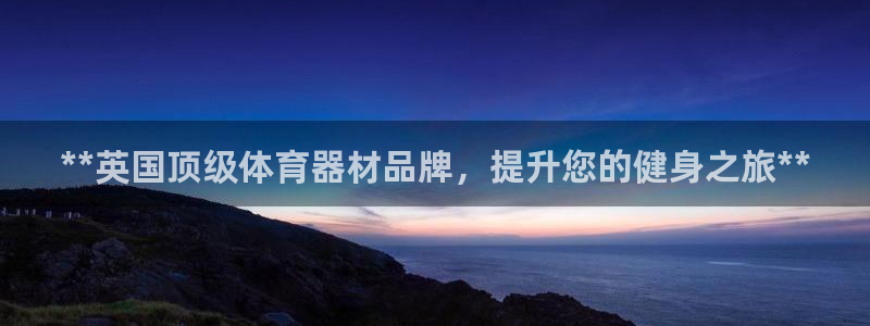 极悦平台代理怎么赚钱的：**英国顶级体育器材品牌，提