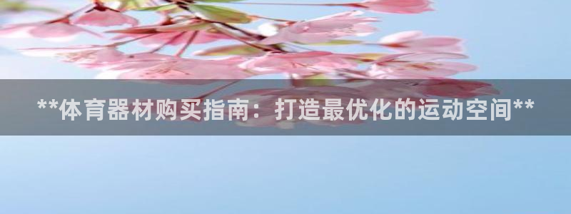 极悦官网注册最新版本更新内容是什么：**体育器材购买