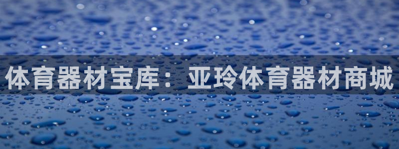 极悦平台官方网站登录入口：体育器材宝库：亚玲体育器材