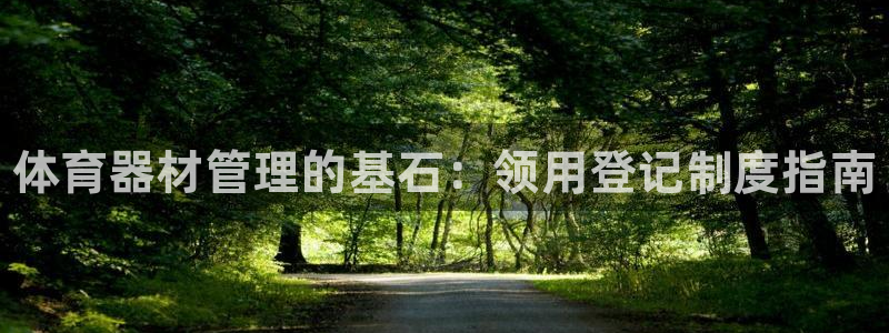 无锡极悦科技有限公司：体育器材管理的基石：领用登记制