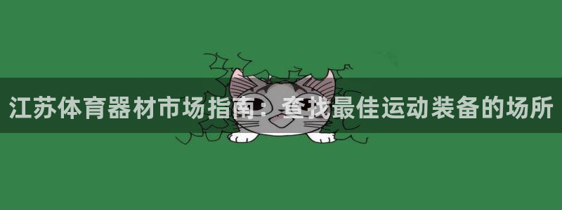 极悦平台官网下载中心网址：江苏体育器材市场指南：查找最佳运动
