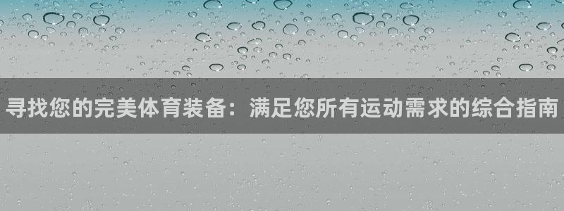 极悦平台官网入口网站：寻找您的完美体育装备：满足您所有运动需