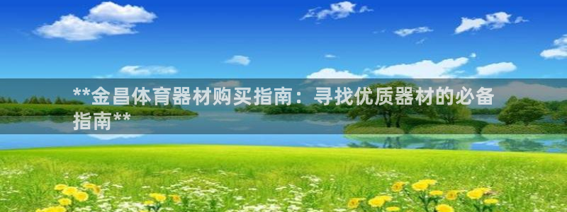 极悦平台是干什么的公司：**金昌体育器材购买指南：寻找优质器