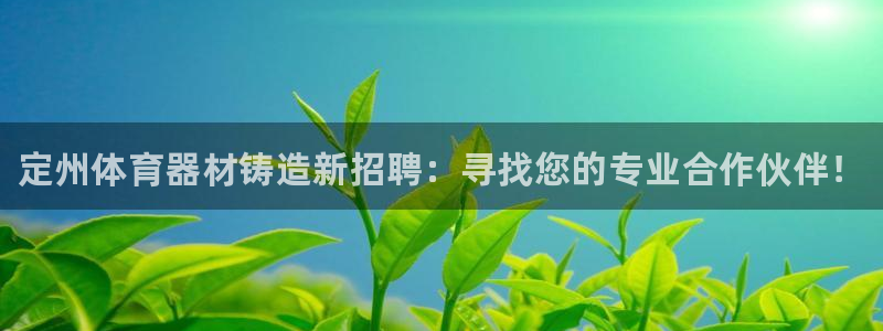 极悦平台官方网站入口链接下载：定州体育器材铸造新招聘：寻找您